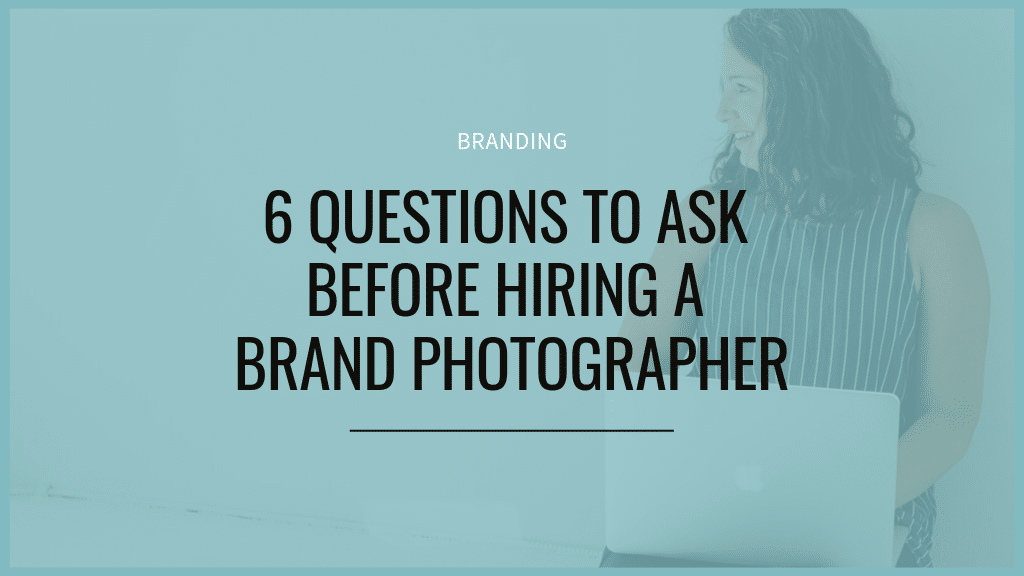 6 Questions to ask before hiring a brand photographer blog post