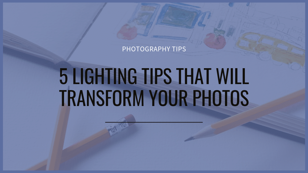 5 Lighting Tips that will Transform Your Photos