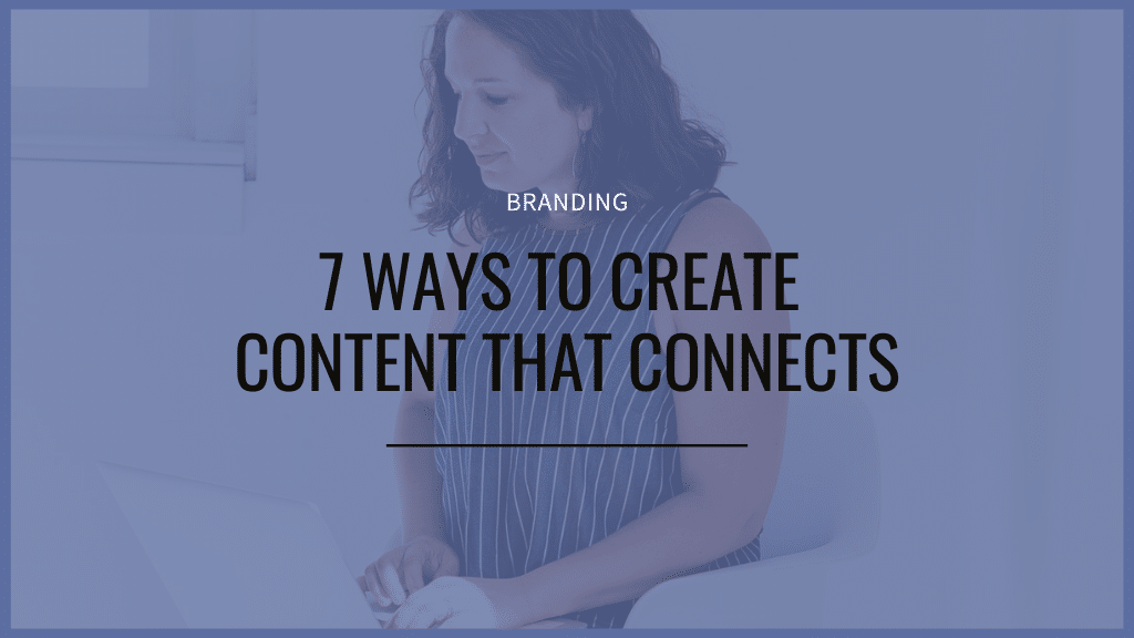 7 ways to create content that connects
