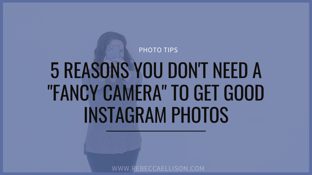 5 reasons you don't need a "fancy" camera to get good instagram photos